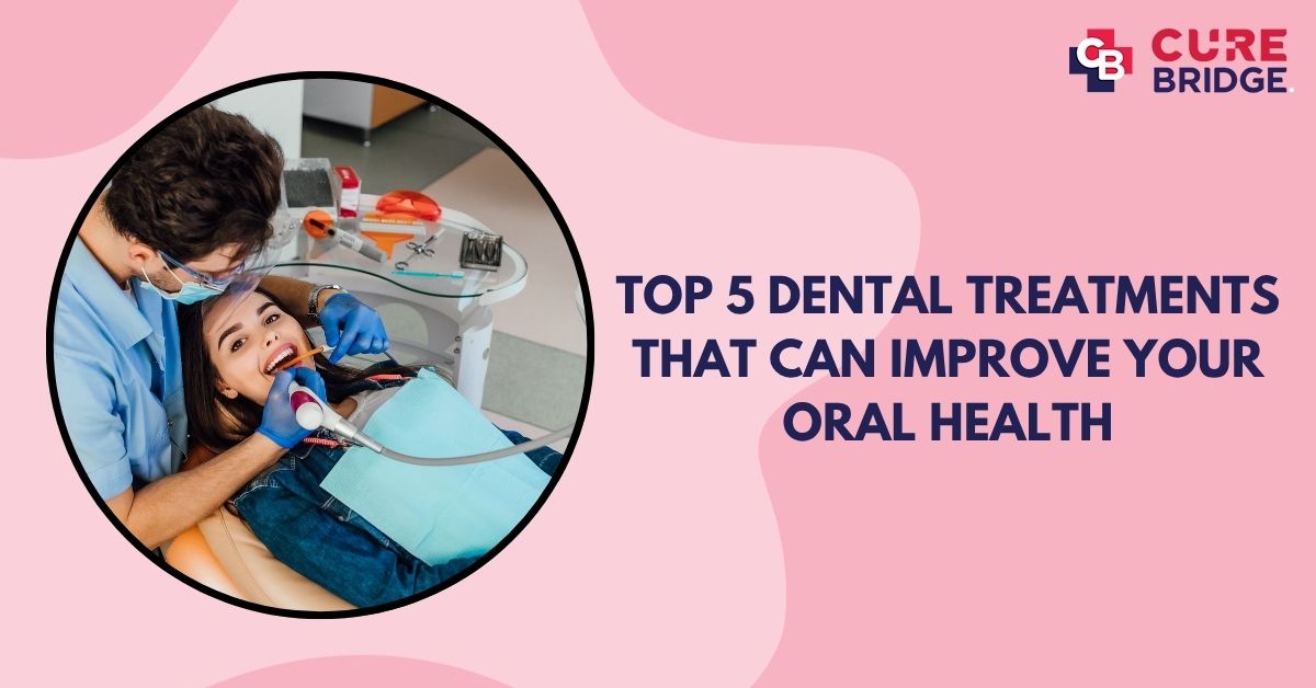 Top 5 Dental Treatments That Can Improve Your Oral Health