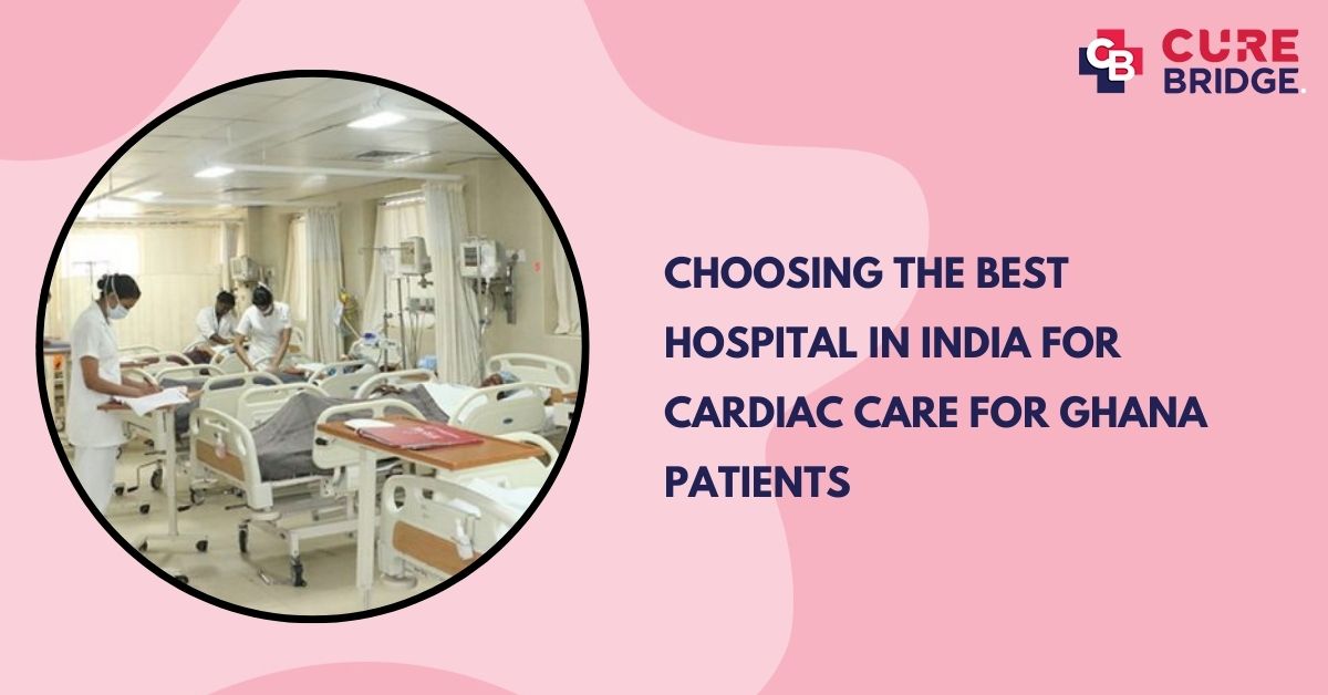 Choosing the Best Hospital in India for Cardiac Care for Ghana Patients