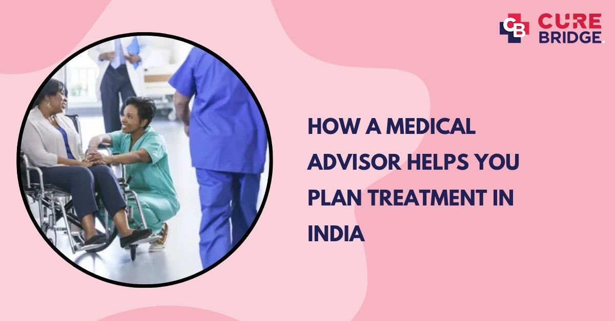 How a Medical Advisor Helps You Plan Treatment in India